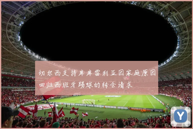 切尔西支持库库雷利亚因家庭原因回归西班牙踢球的转会请求