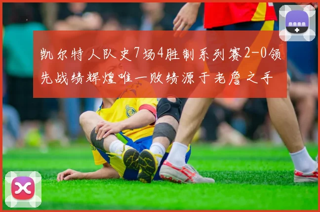 凯尔特人队史7场4胜制系列赛2-0领先战绩辉煌唯一败绩源于老詹之手