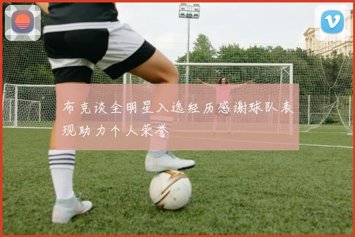 布克谈全明星入选经历感谢球队表现助力个人荣誉