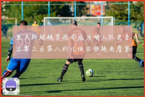 里夫斯超越贾西奇成为湖人队史季后赛三分第八科比依旧领跑老詹紧随其后