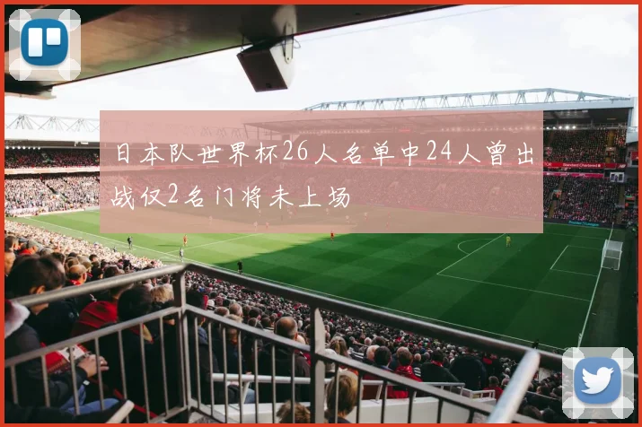 日本队世界杯26人名单中24人曾出战仅2名门将未上场